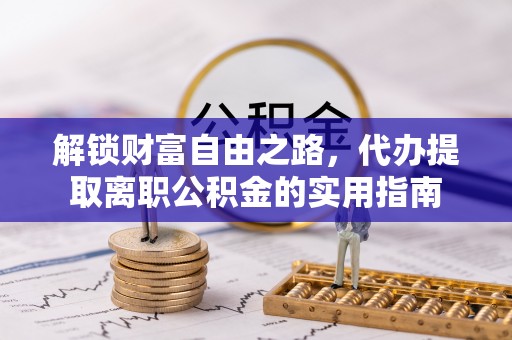 富阳解锁财富自由之路，代办提取离职公积金的实用指南