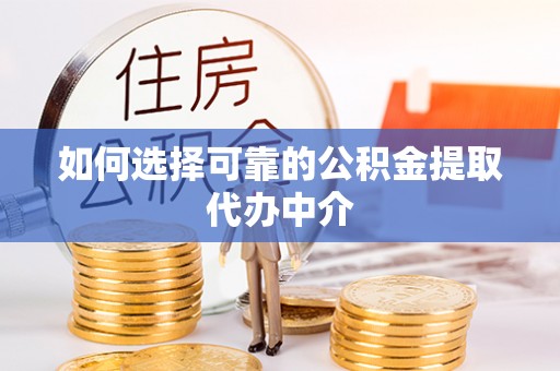 富阳如何选择可靠的公积金提取代办中介