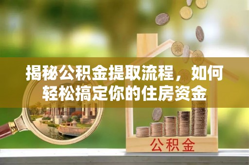 富阳揭秘公积金提取流程，如何轻松搞定你的住房资金