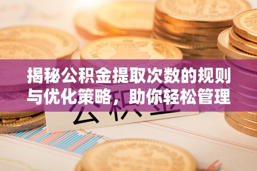 富阳揭秘公积金提取次数的规则与优化策略，助你轻松管理财务