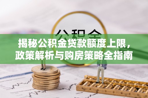 富阳揭秘公积金贷款额度上限，政策解析与购房策略全指南