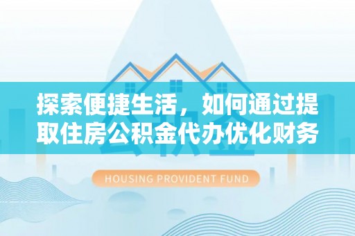 富阳探索便捷生活，如何通过提取住房公积金代办优化财务规划