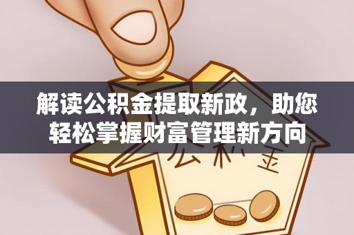 富阳解读公积金提取新政，助您轻松掌握财富管理新方向