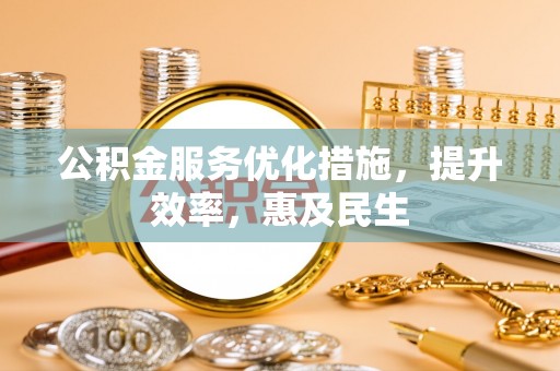 富阳公积金服务优化措施，提升效率，惠及民生