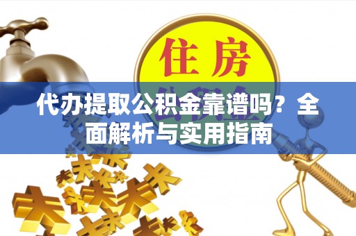 富阳代办提取公积金靠谱吗？全面解析与实用指南