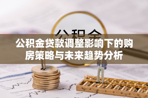 富阳公积金贷款调整影响下的购房策略与未来趋势分析