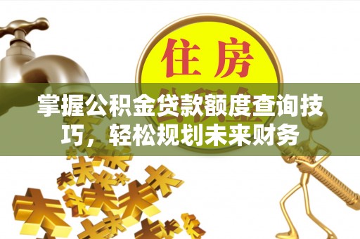 富阳掌握公积金贷款额度查询技巧，轻松规划未来财务