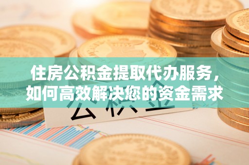 富阳住房公积金提取代办服务，如何高效解决您的资金需求
