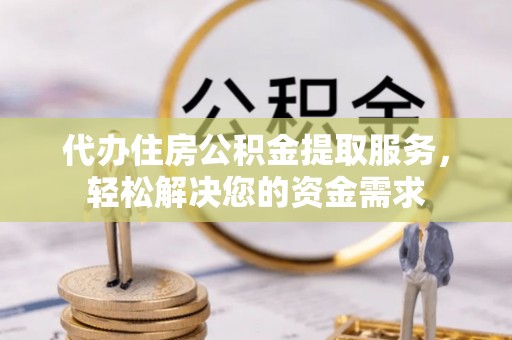 富阳代办住房公积金提取服务，轻松解决您的资金需求