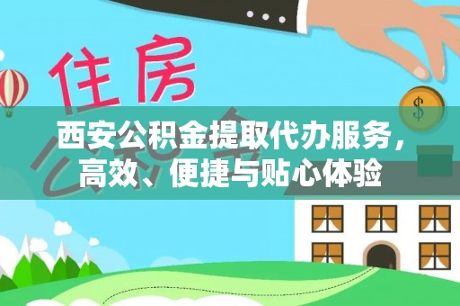 富阳西安公积金提取代办服务，高效、便捷与贴心体验