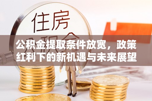 富阳公积金提取条件放宽，政策红利下的新机遇与未来展望