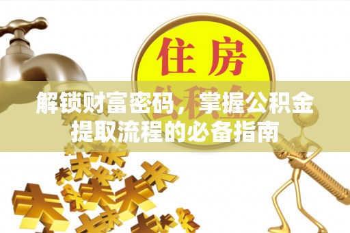 富阳解锁财富密码，掌握公积金提取流程的必备指南