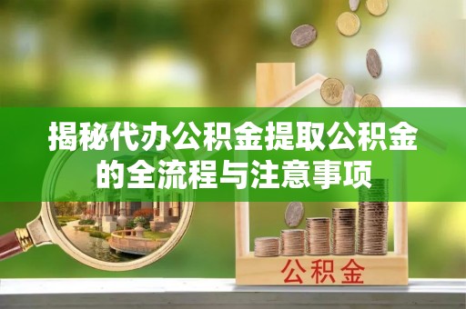 富阳揭秘代办公积金提取公积金的全流程与注意事项
