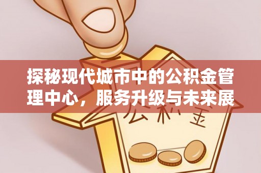 富阳探秘现代城市中的公积金管理中心，服务升级与未来展望