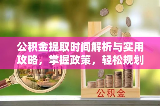 富阳公积金提取时间解析与实用攻略，掌握政策，轻松规划未来