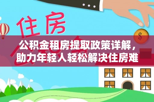 富阳公积金租房提取政策详解，助力年轻人轻松解决住房难题