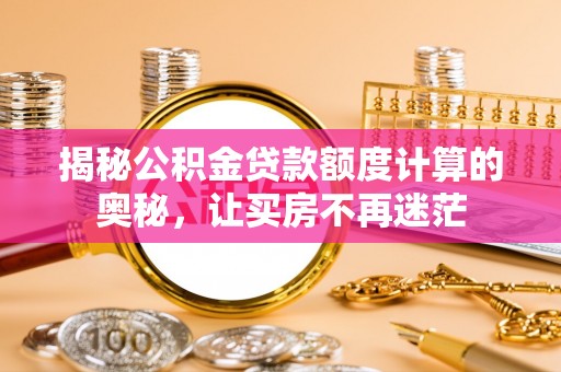 富阳揭秘公积金贷款额度计算的奥秘，让买房不再迷茫