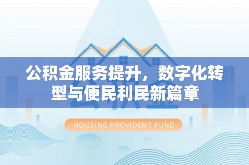 富阳公积金服务提升，数字化转型与便民利民新篇章
