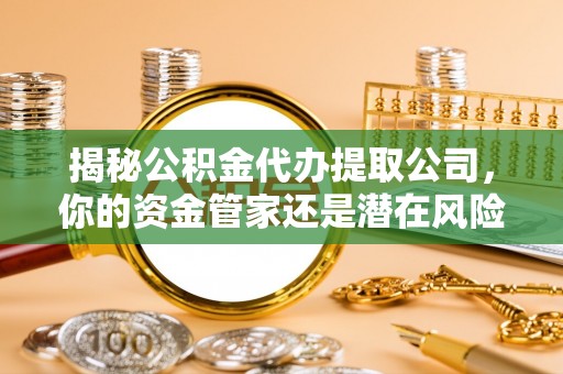 富阳揭秘公积金代办提取公司，你的资金管家还是潜在风险？