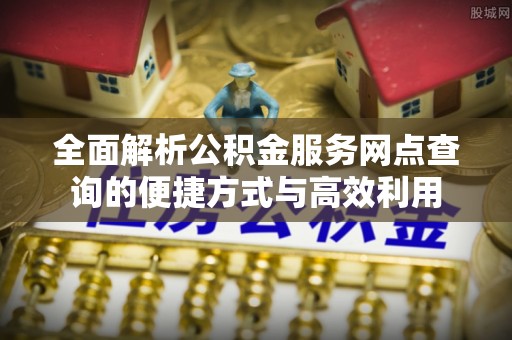 富阳全面解析公积金服务网点查询的便捷方式与高效利用