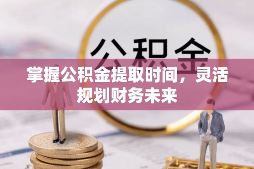 富阳掌握公积金提取时间，灵活规划财务未来