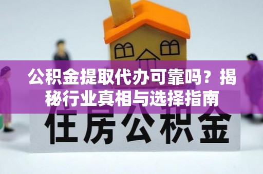 富阳公积金提取代办可靠吗？揭秘行业真相与选择指南