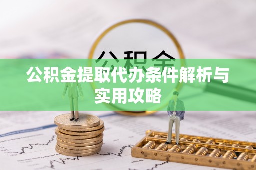 富阳公积金提取代办条件解析与实用攻略