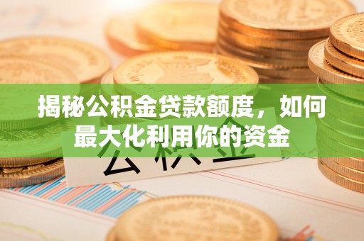 富阳揭秘公积金贷款额度，如何最大化利用你的资金