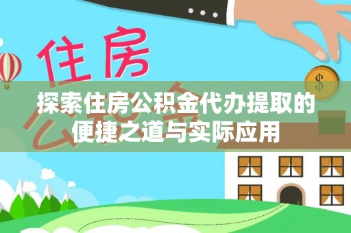 富阳探索住房公积金代办提取的便捷之道与实际应用