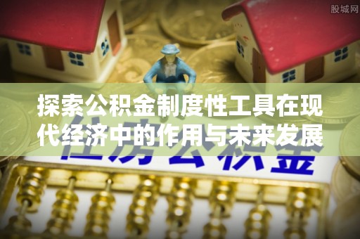 富阳探索公积金制度性工具在现代经济中的作用与未来发展
