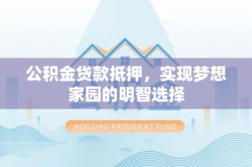 富阳公积金贷款抵押，实现梦想家园的明智选择