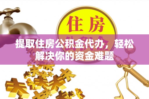 富阳提取住房公积金代办，轻松解决你的资金难题