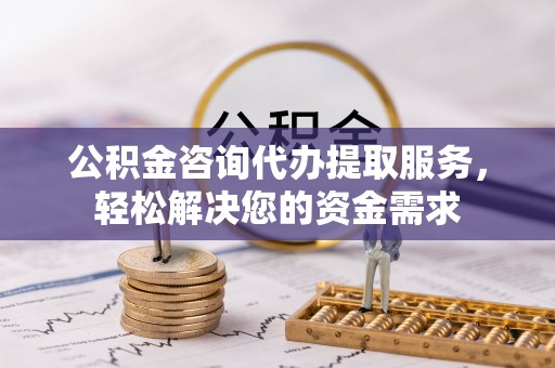 富阳公积金咨询代办提取服务，轻松解决您的资金需求