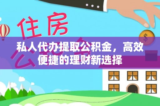 富阳私人代办提取公积金，高效便捷的理财新选择