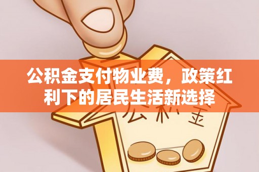 富阳公积金支付物业费，政策红利下的居民生活新选择