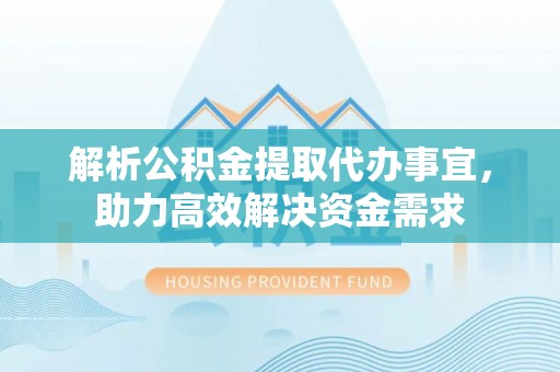 富阳解析公积金提取代办事宜，助力高效解决资金需求