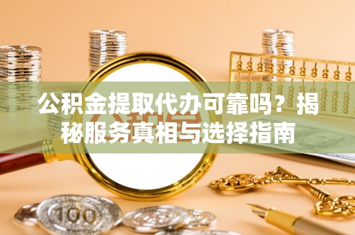 富阳公积金提取代办可靠吗？揭秘服务真相与选择指南