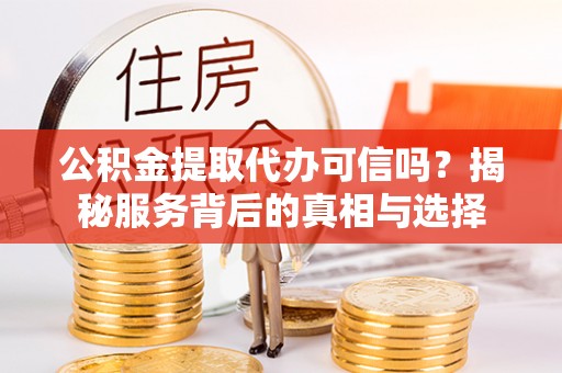 富阳公积金提取代办可信吗？揭秘服务背后的真相与选择