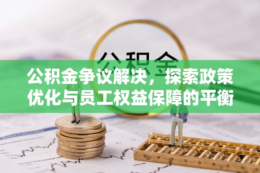富阳公积金争议解决，探索政策优化与员工权益保障的平衡点