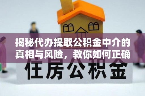 富阳揭秘代办提取公积金中介的真相与风险，教你如何正确操作
