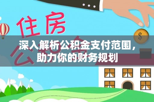 富阳深入解析公积金支付范围，助力你的财务规划