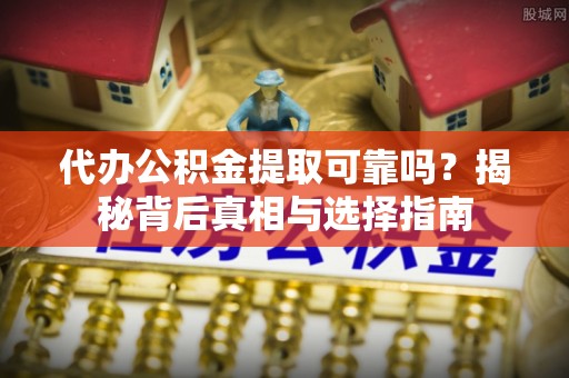 富阳代办公积金提取可靠吗？揭秘背后真相与选择指南