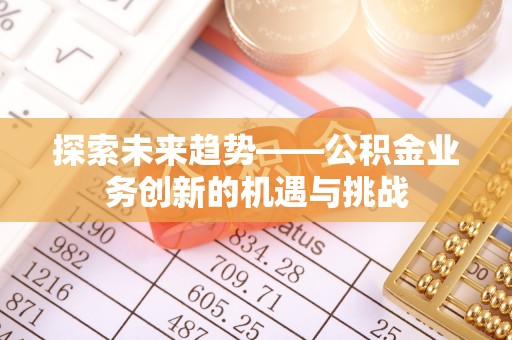 富阳探索未来趋势——公积金业务创新的机遇与挑战