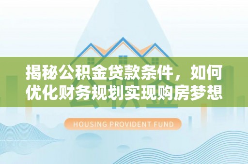 富阳揭秘公积金贷款条件，如何优化财务规划实现购房梦想