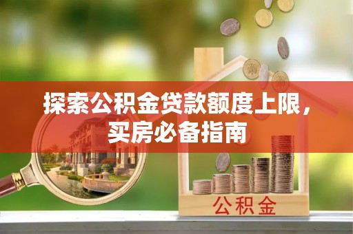 富阳探索公积金贷款额度上限，买房必备指南
