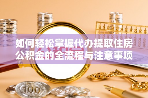 富阳如何轻松掌握代办提取住房公积金的全流程与注意事项