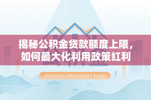 富阳揭秘公积金贷款额度上限，如何最大化利用政策红利
