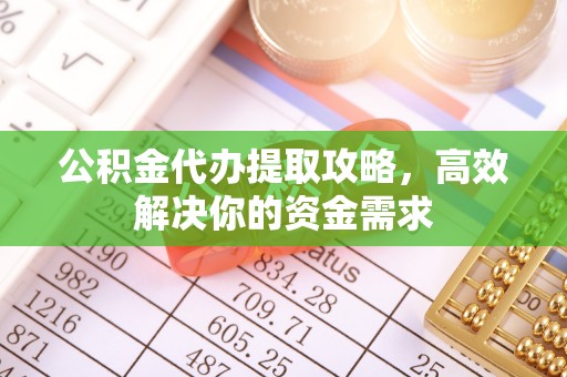 富阳公积金代办提取攻略，高效解决你的资金需求