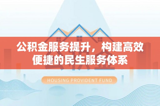 富阳公积金服务提升，构建高效便捷的民生服务体系