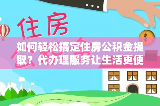 富阳如何轻松搞定住房公积金提取？代办理服务让生活更便捷！